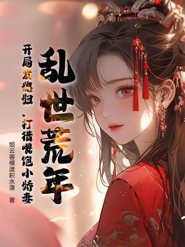 乱世荒年:开局发媳妇,打猎喂饱小娇妻 乱世荒年:开局发媳妇,打猎喂饱小娇妻