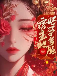 男主绝嗣!不怕,宿主她好孕多胎 男主绝嗣!不怕,宿主她好孕多胎