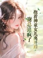 抱着神童女儿离开后,谢总追疯了 抱着神童女儿离开后,谢总追疯了