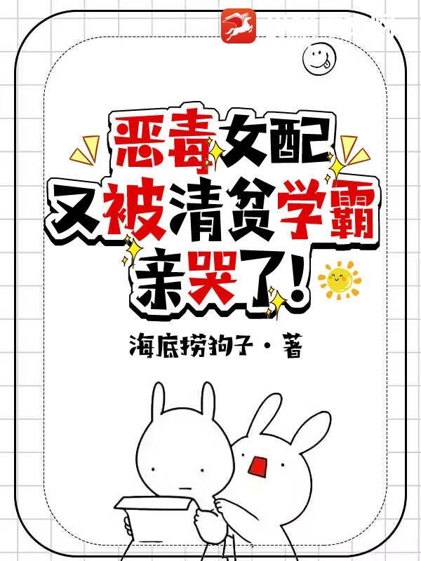 恶毒女配又被清贫学霸亲哭了! 恶毒女配又被清贫学霸亲哭了!