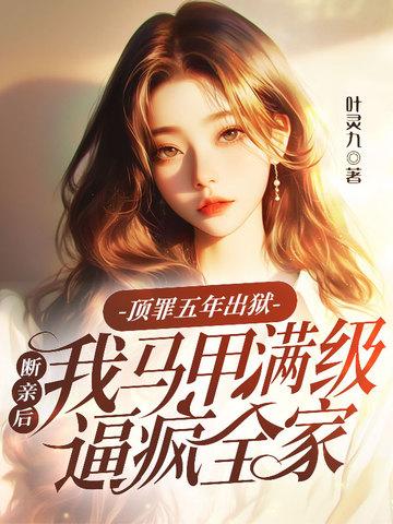 顶罪五年出狱,断亲后我马甲满级逼疯全家 顶罪五年出狱,断亲后我马甲满级逼疯全家