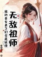 无敌祖师:我的美女弟子们全是妖怪 无敌祖师:我的美女弟子们全是妖怪