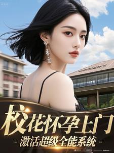 校花怀孕上门,激活超级全能系统 校花怀孕上门,激活超级全能系统