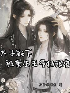 太子殿下被重生王爷极限宠 太子殿下被重生王爷极限宠