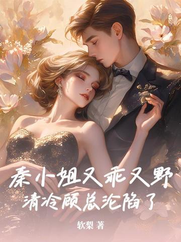 秦小姐又乖又野,清冷顾总沦陷了 秦小姐又乖又野,清冷顾总沦陷了